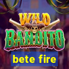 bete fire